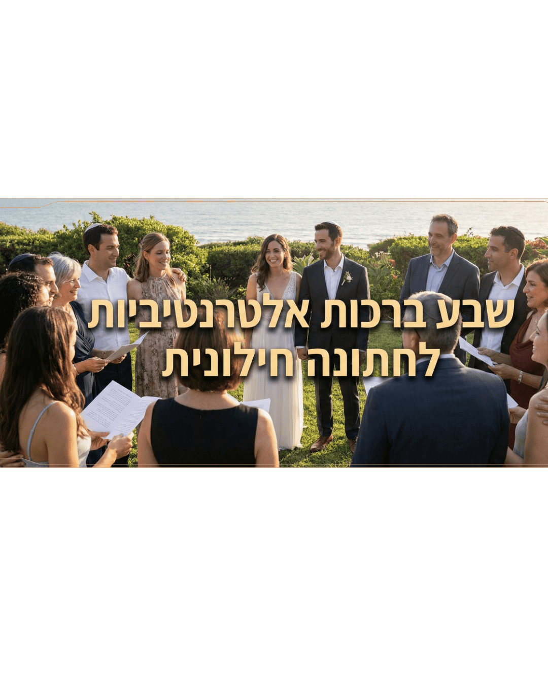 שבע ברכות אלטרנטיביות לחתונה חילונית - נוסחים, טיפים ודוגמאות לטקס חופה חילוני